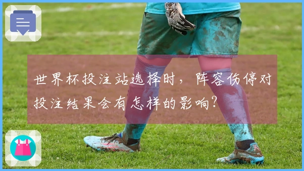 世界杯投注站选择时，阵容伤停对投注结果会有怎样的影响？