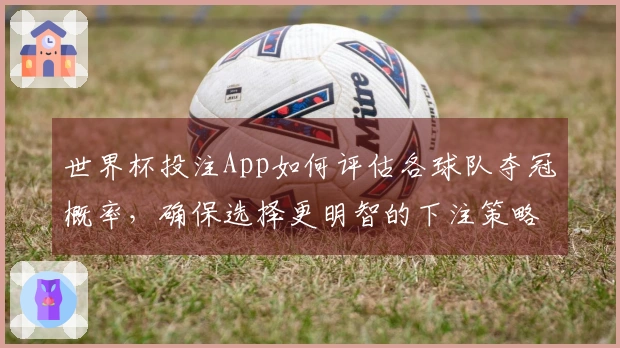 世界杯投注App如何评估各球队夺冠概率，确保选择更明智的下注策略