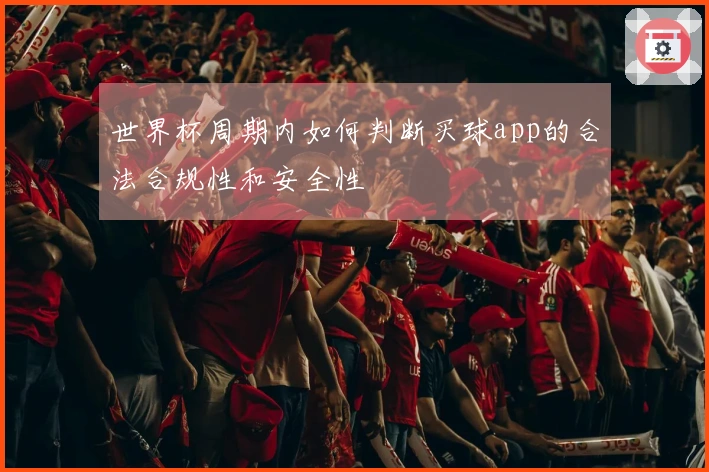 世界杯周期内如何判断买球app的合法合规性和安全性