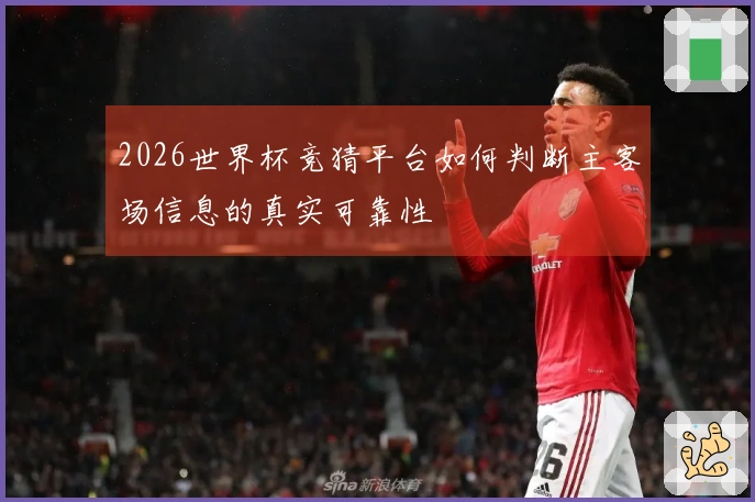 2026世界杯竞猜平台如何判断主客场信息的真实可靠性