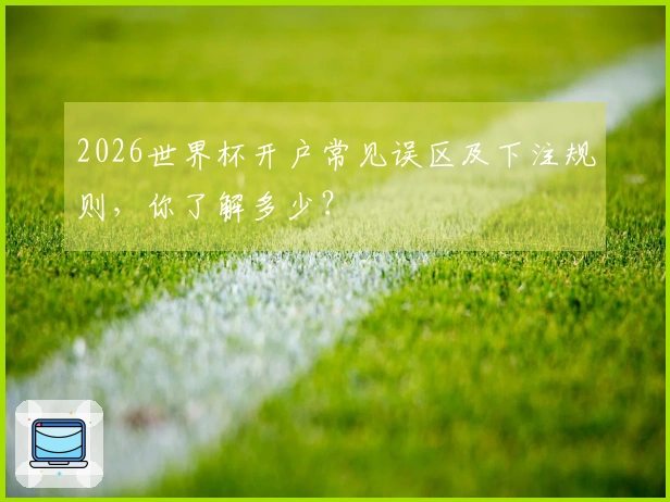 2026世界杯开户常见误区及下注规则，你了解多少？