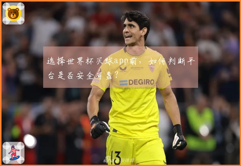 选择世界杯买球app前，如何判断平台是否安全可靠？
