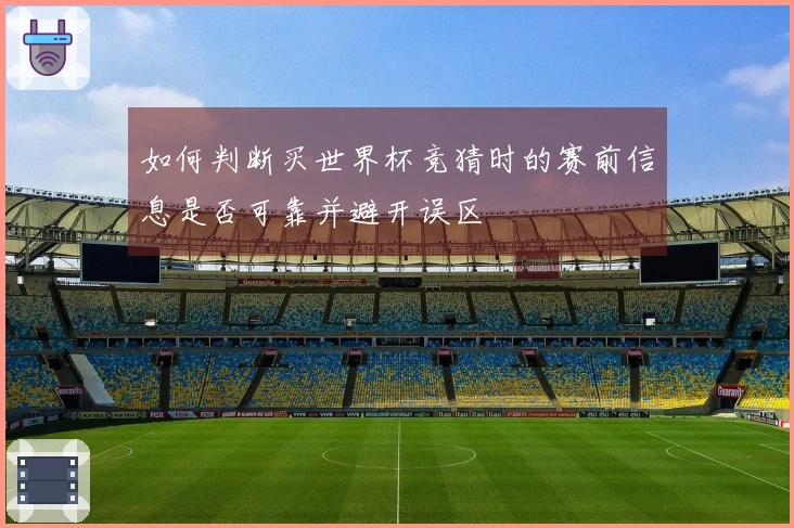 如何判断买世界杯竞猜时的赛前信息是否可靠并避开误区