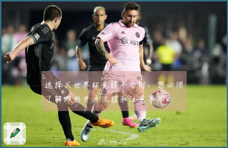 选择买世界杯竞猜平台时，您必须了解哪些开户流程和注意事项？