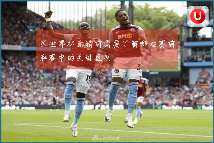 买世界杯竞猜前需要了解哪些赛前和赛中的关键区别