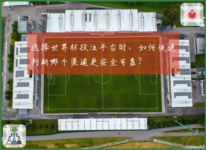 选择世界杯投注平台时，如何快速判断哪个渠道更安全可靠？