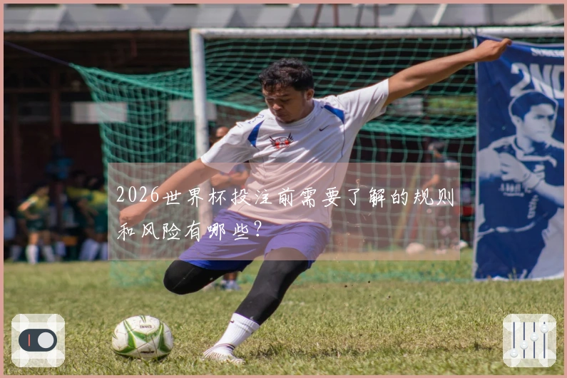 2026世界杯投注前需要了解的规则和风险有哪些？