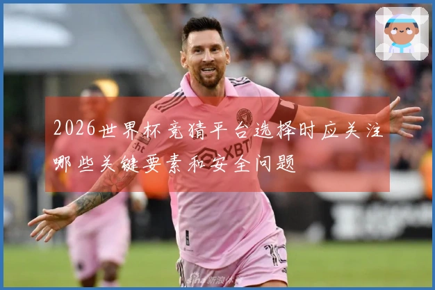 2026世界杯竞猜平台选择时应关注哪些关键要素和安全问题
