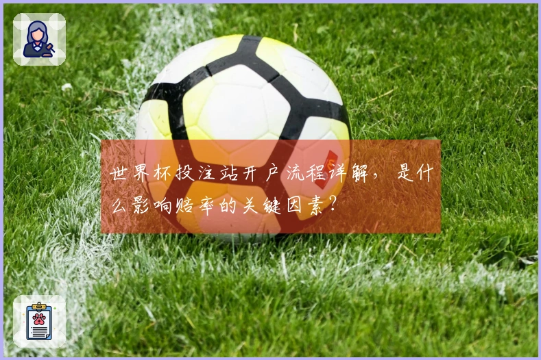 世界杯投注站开户流程详解，是什么影响赔率的关键因素？