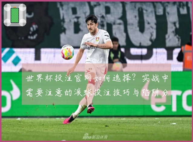 世界杯投注官网如何选择？实战中需要注意的滚球投注技巧与陷阱分析
