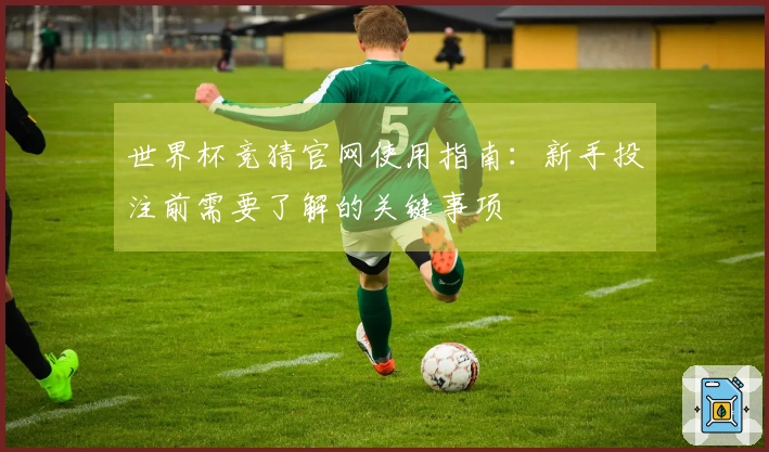 世界杯竞猜官网使用指南：新手投注前需要了解的关键事项