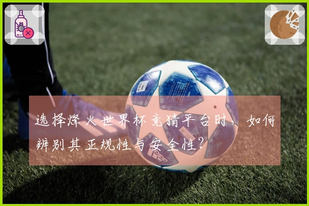 选择烽火世界杯竞猜平台时，如何辨别其正规性与安全性？