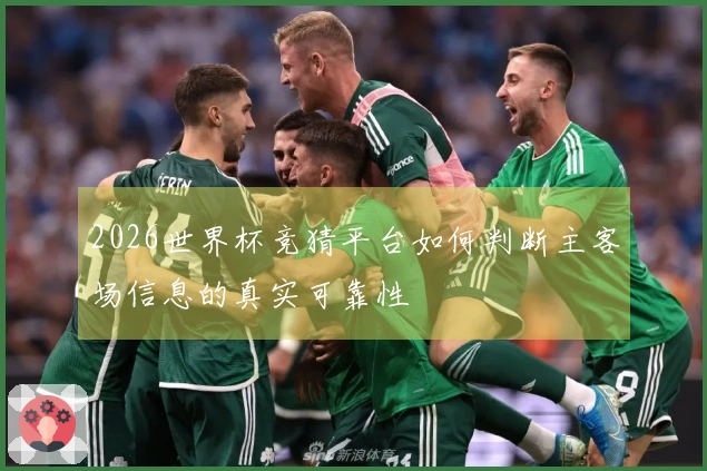 2026世界杯竞猜平台如何判断主客场信息的真实可靠性