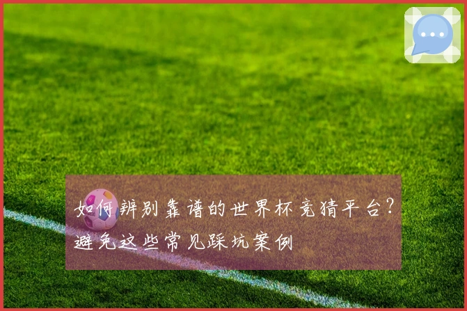 如何辨别靠谱的世界杯竞猜平台？避免这些常见踩坑案例