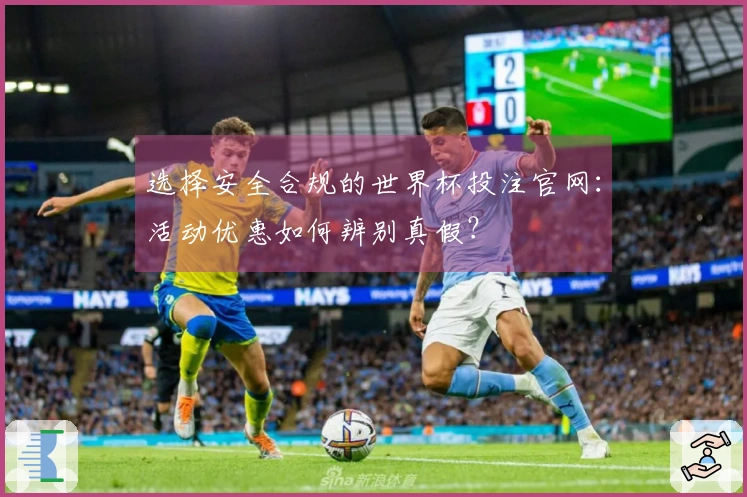 选择安全合规的世界杯投注官网：活动优惠如何辨别真假？