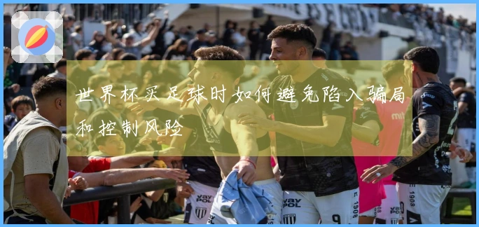世界杯买足球时如何避免陷入骗局和控制风险