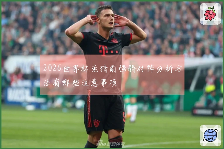 2026世界杯竞猜前强弱对阵分析方法有哪些注意事项